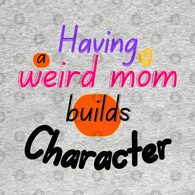 Having a weird mom builds Character by Ezzkouch